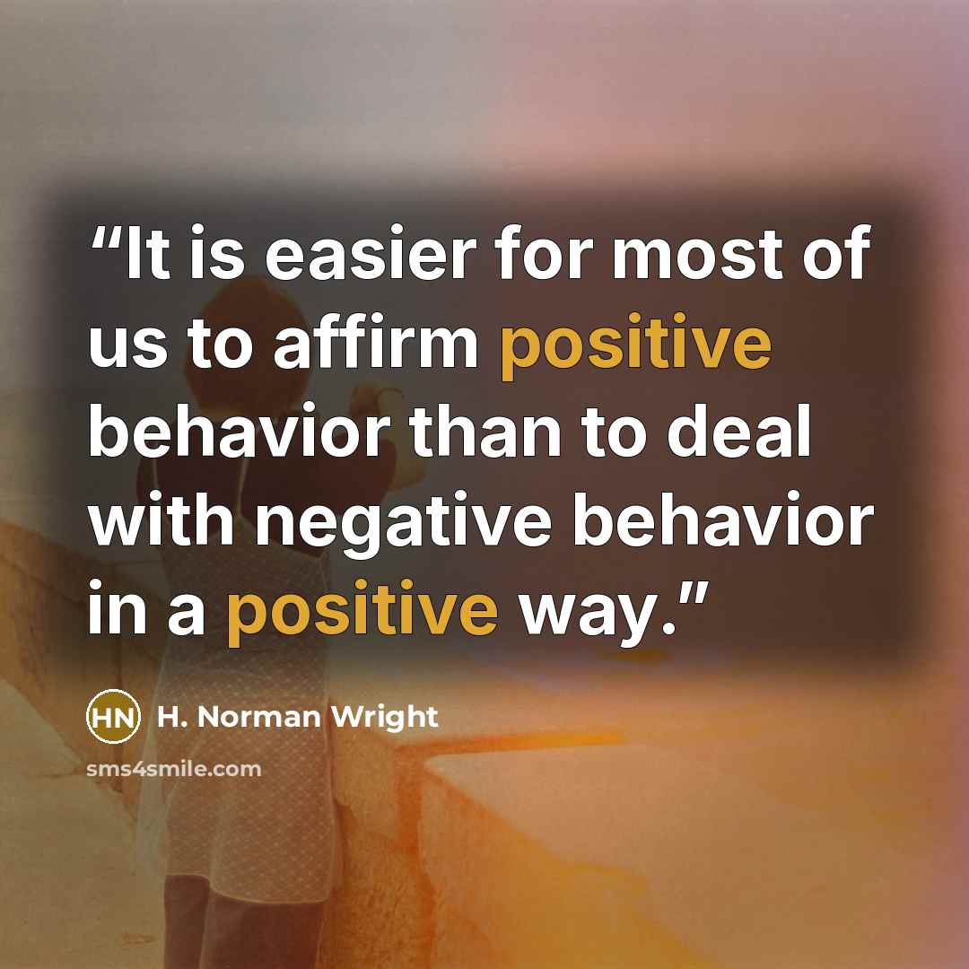 “It is easier for most of us to affirm positive behavior than to deal with negative behavior in a positive way.” quote by H. Norman Wright