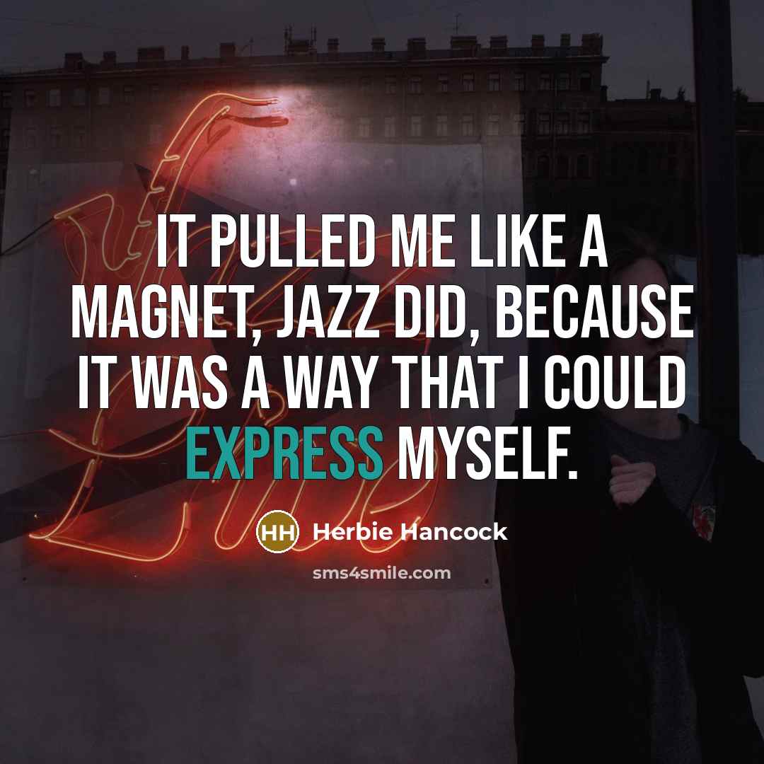 “It pulled me like a magnet, jazz did, because it was a way that I could express myself.” quote by Herbie Hancock