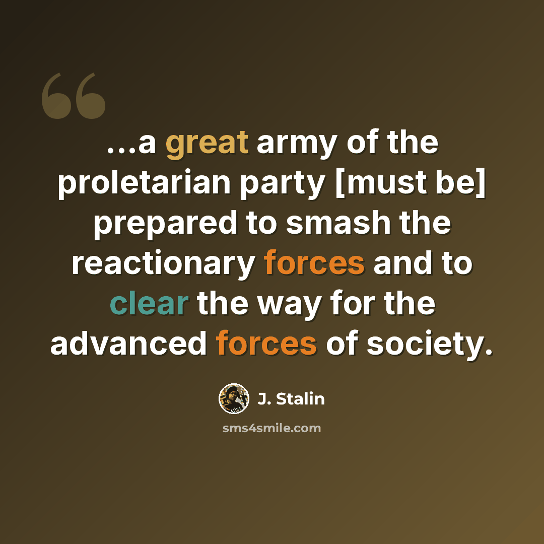 “...a great army of the proletarian party [must be] prepared to smash the reactionary forces and to clear the way for the advanced forces of society.” quote by J. Stalin