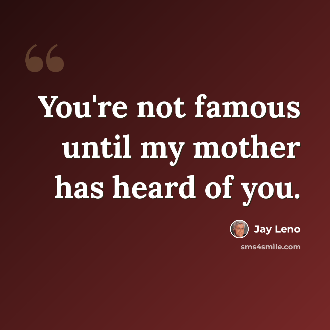 “You're not famous until my mother has heard of you.” quote by Jay Leno
