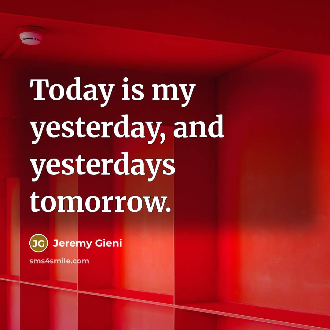 “Today is my yesterday, and yesterdays tomorrow.” quote by Jeremy Gieni