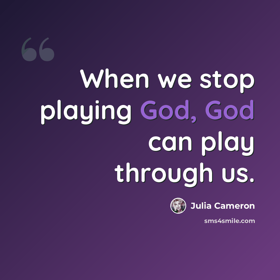 “When we stop playing God, God can play through us.” quote by Julia Cameron