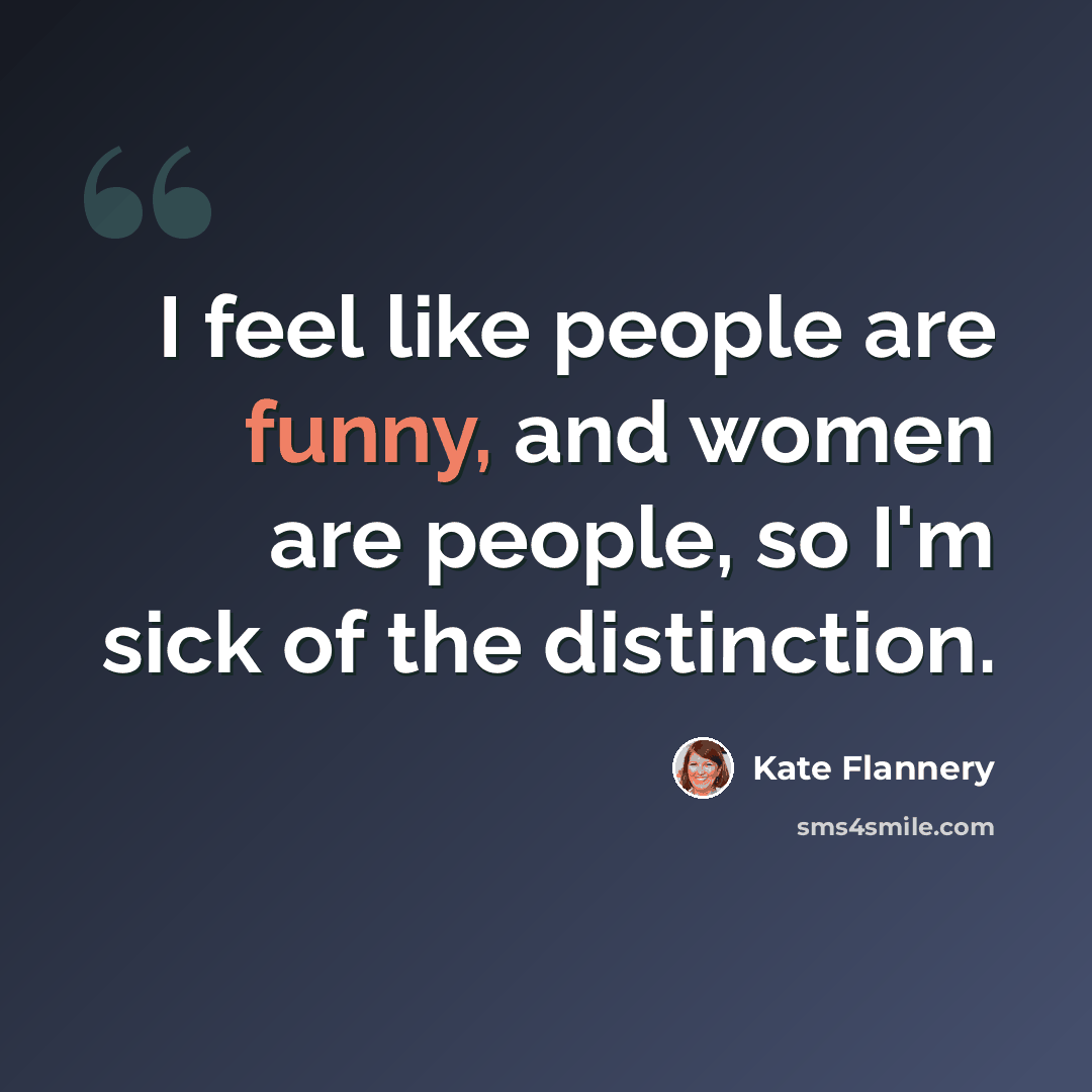 “I feel like people are funny, and women are people, so I'm sick of the distinction.” quote by Kate Flannery