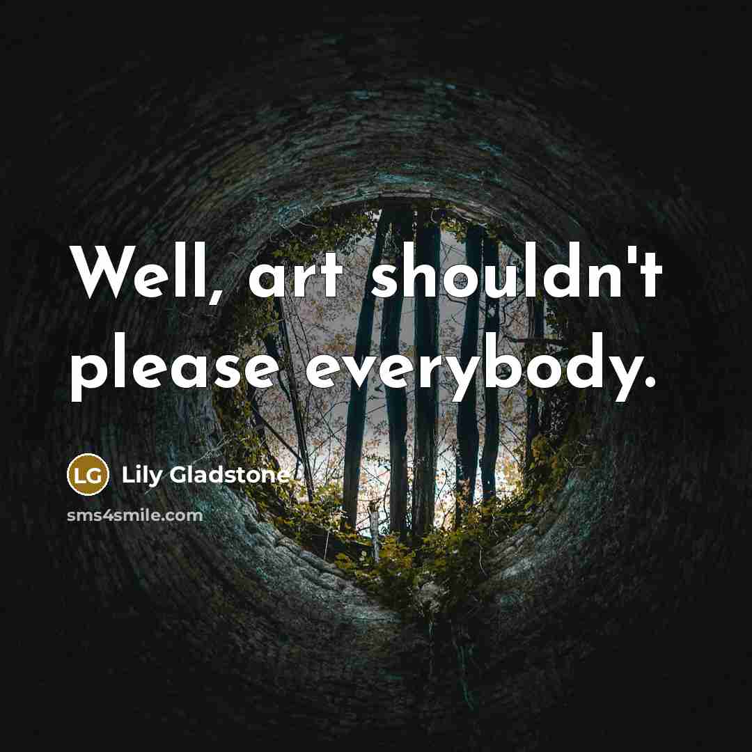 “Well, art shouldn't please everybody.” quote by Lily Gladstone