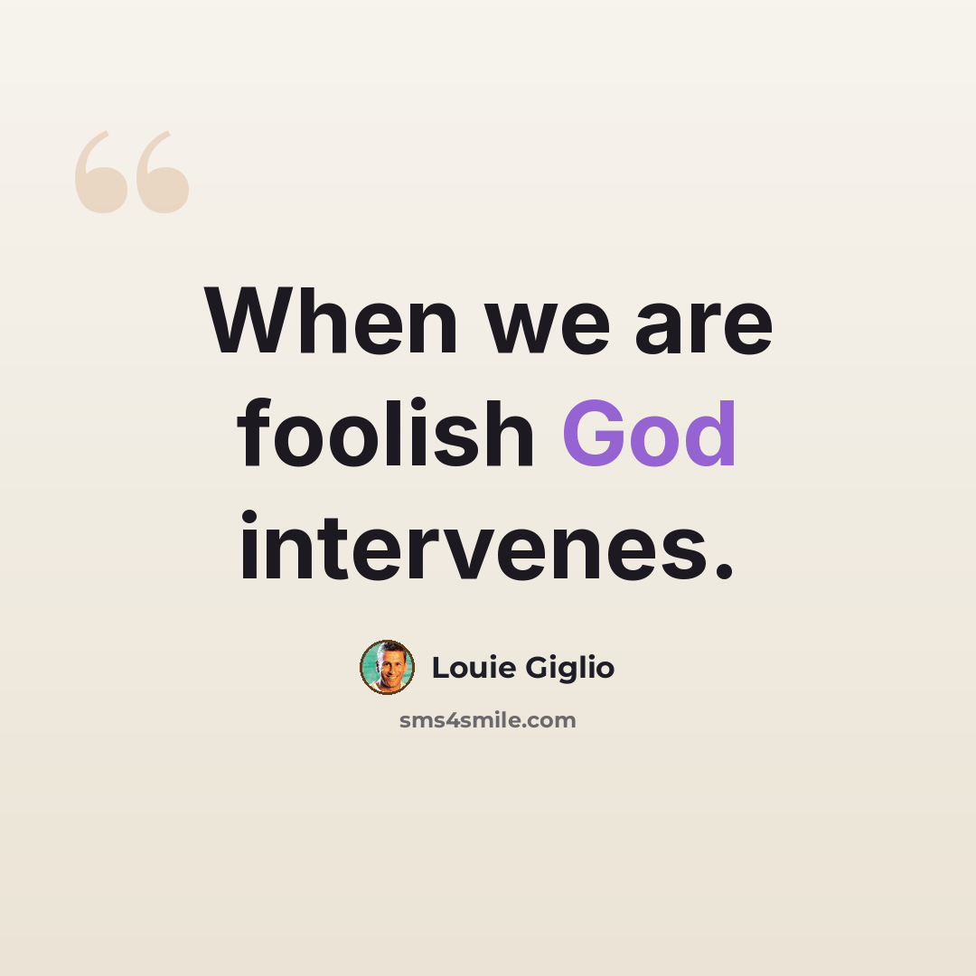 “When we are foolish God intervenes.” quote by Louie Giglio
