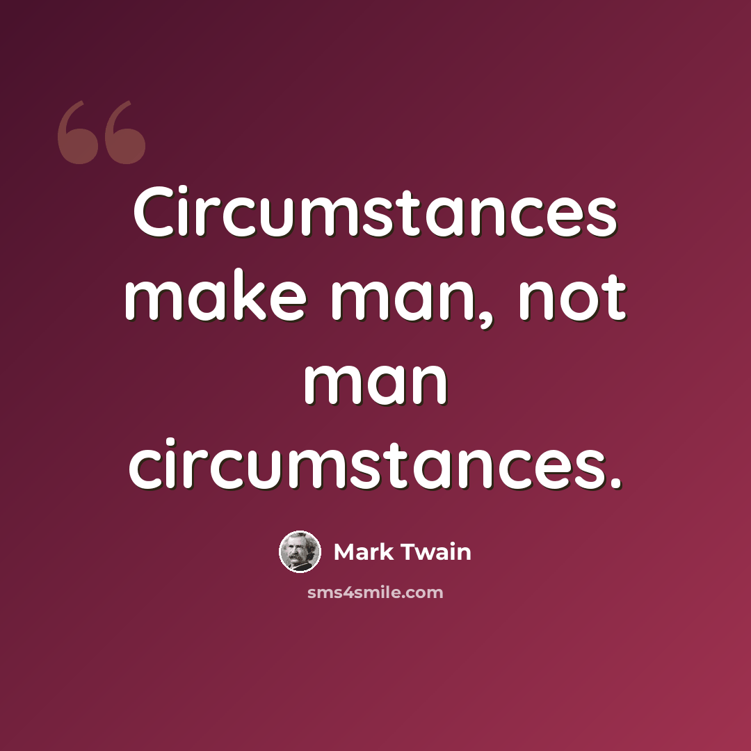 “Circumstances make man, not man circumstances.” quote by Mark Twain