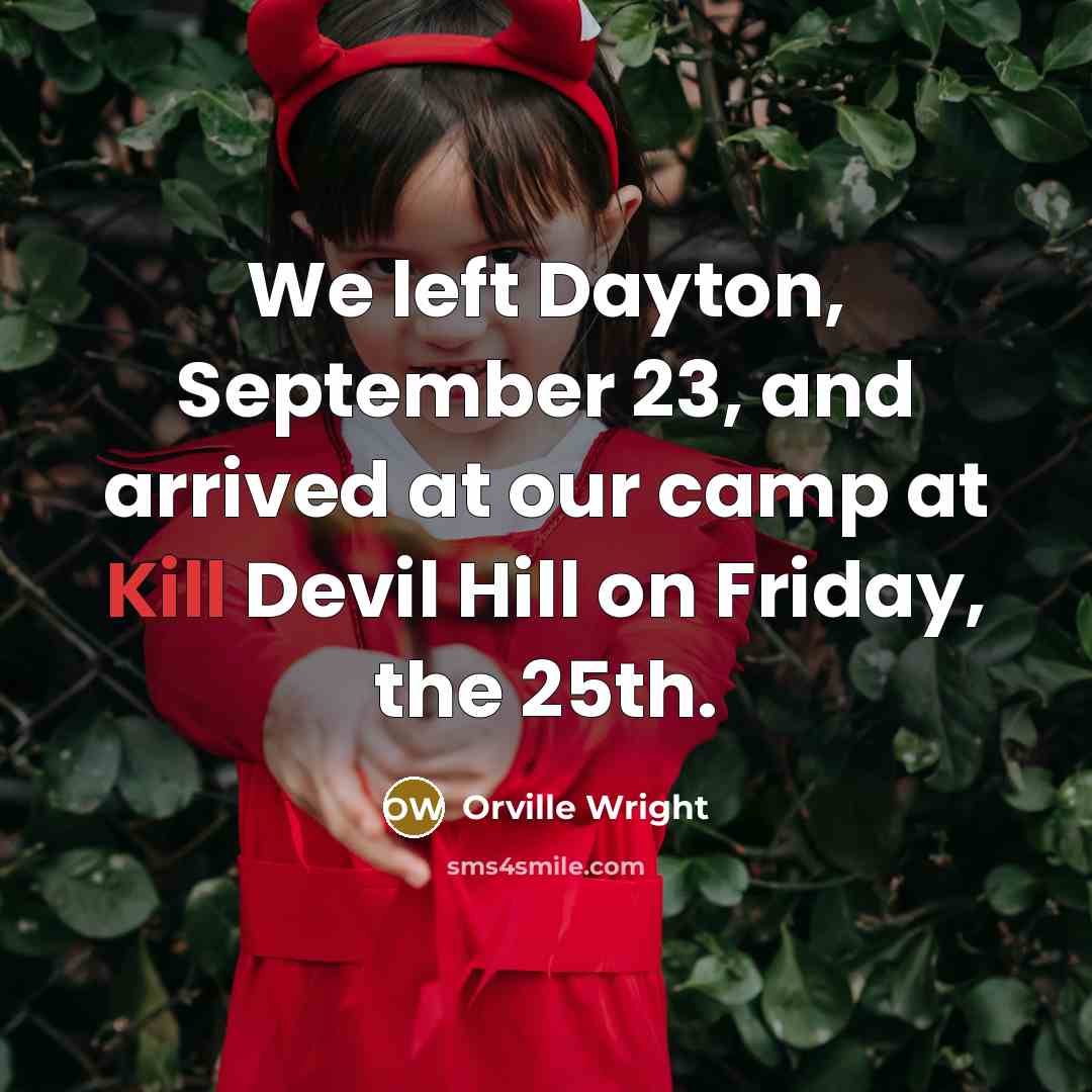 “We left Dayton, September 23, and arrived at our camp at Kill Devil Hill on Friday, the 25th.” quote by Orville Wright