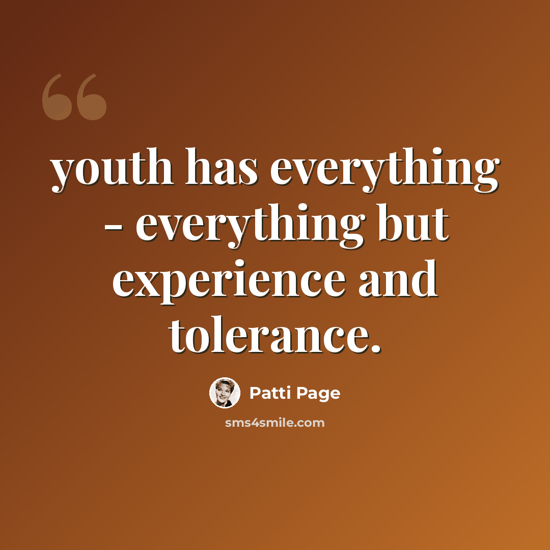 “youth has everything - everything but experience and tolerance.” quote by Patti Page