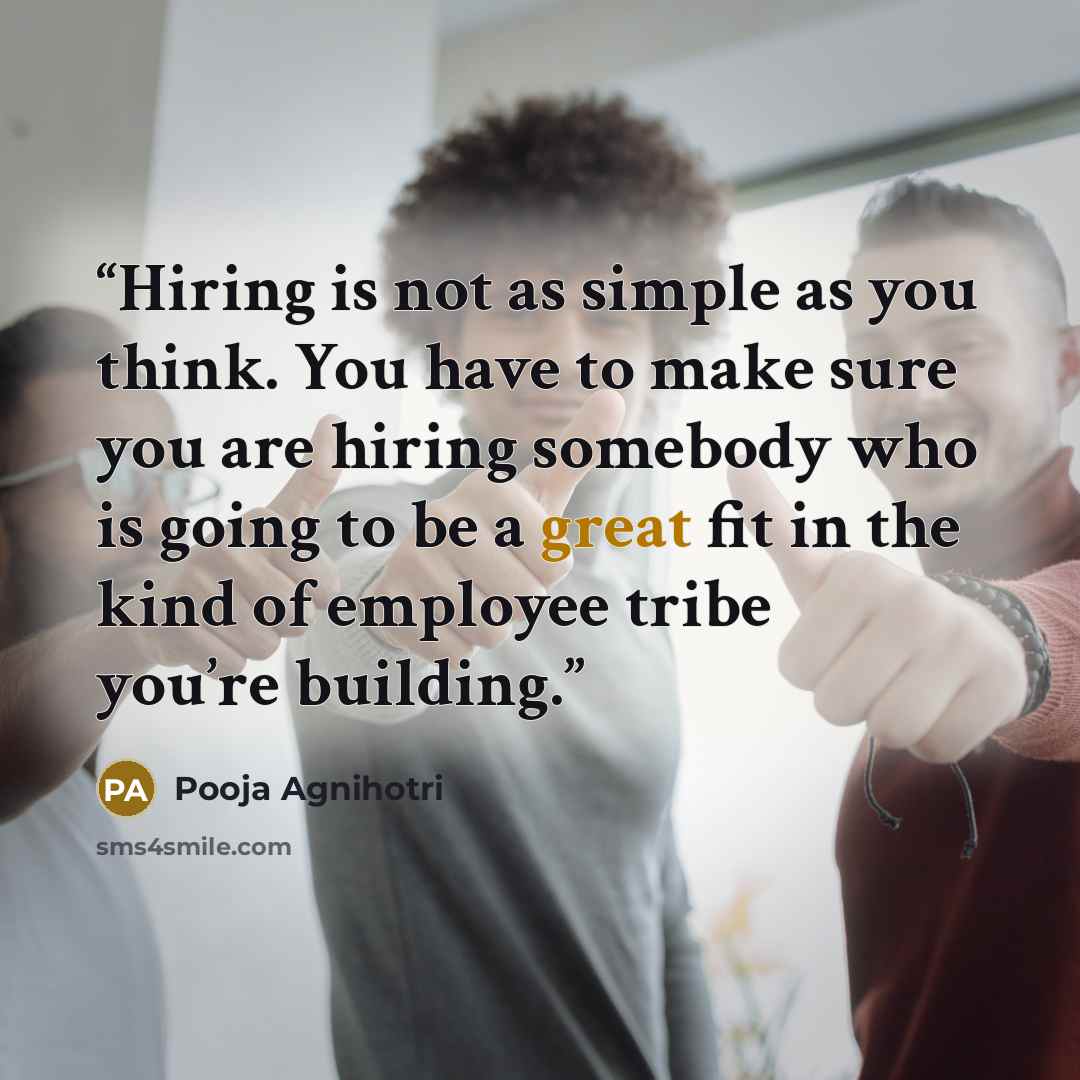 “Hiring is not as simple as you think. You have to make sure you are hiring somebody who is going to be a great fit in the kind of employee tribe you’re building.” quote by Pooja Agnihotri