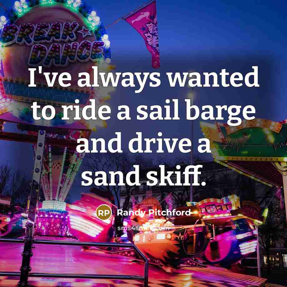 “I've always wanted to ride a sail barge and drive a sand skiff.” quote by Randy Pitchford