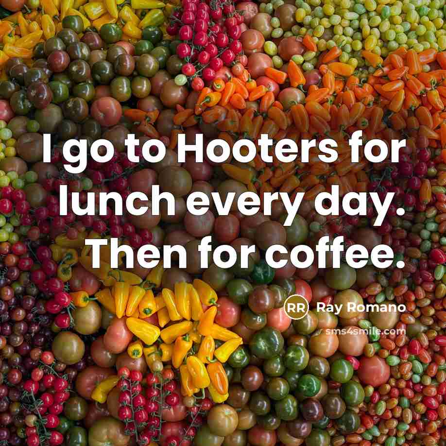 “I go to Hooters for lunch every day. Then for coffee.” quote by Ray Romano