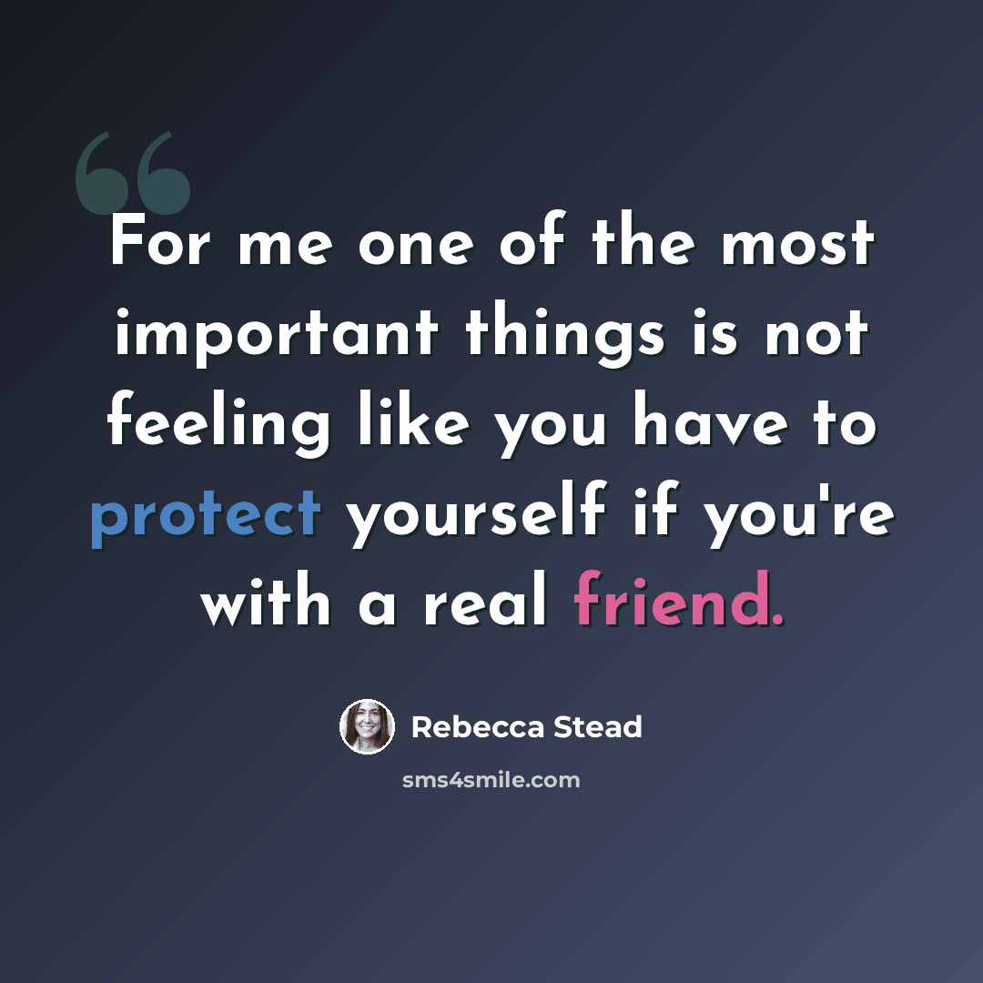“For me one of the most important things is not feeling like you have to protect yourself if you're with a real friend.” quote by Rebecca Stead