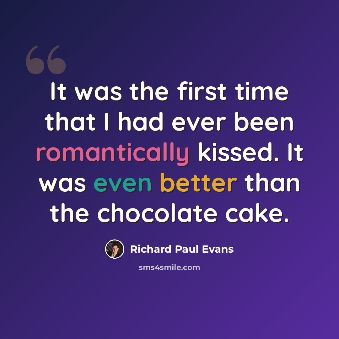 “It was the first time that I had ever been romantically kissed. It was even better than the chocolate cake.” quote by Richard Paul Evans