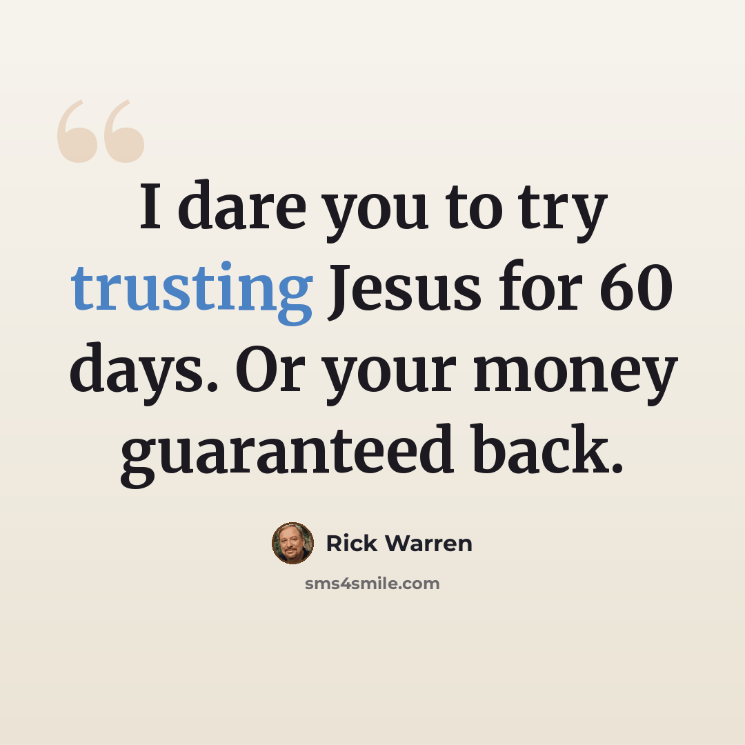 “I dare you to try trusting Jesus for 60 days. Or your money guaranteed back.” quote by Rick Warren