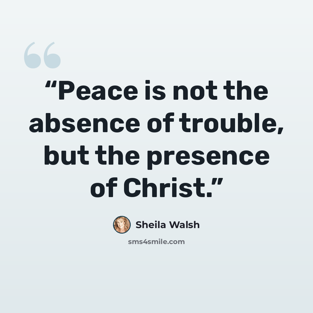 “Peace is not the absence of trouble, but the presence of Christ.” quote by Sheila Walsh