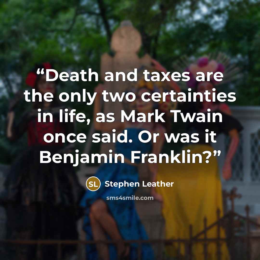 “Death and taxes are the only two certainties in life, as Mark Twain once said. Or was it Benjamin Franklin?” quote by Stephen Leather