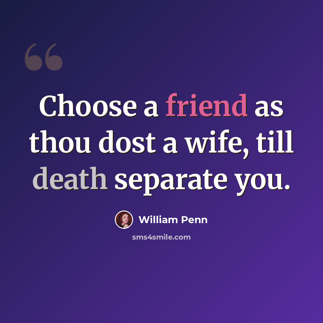 “Choose a friend as thou dost a wife, till death separate you.” quote by William Penn