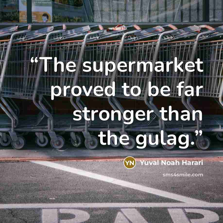 “The supermarket proved to be far stronger than the gulag.” quote by Yuval Noah Harari