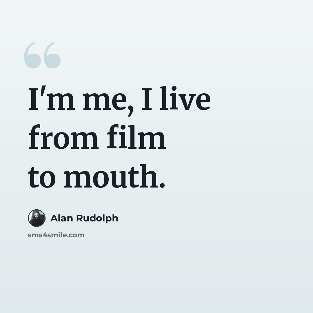 “I'm me, I live from film to mouth.” quote by Alan Rudolph