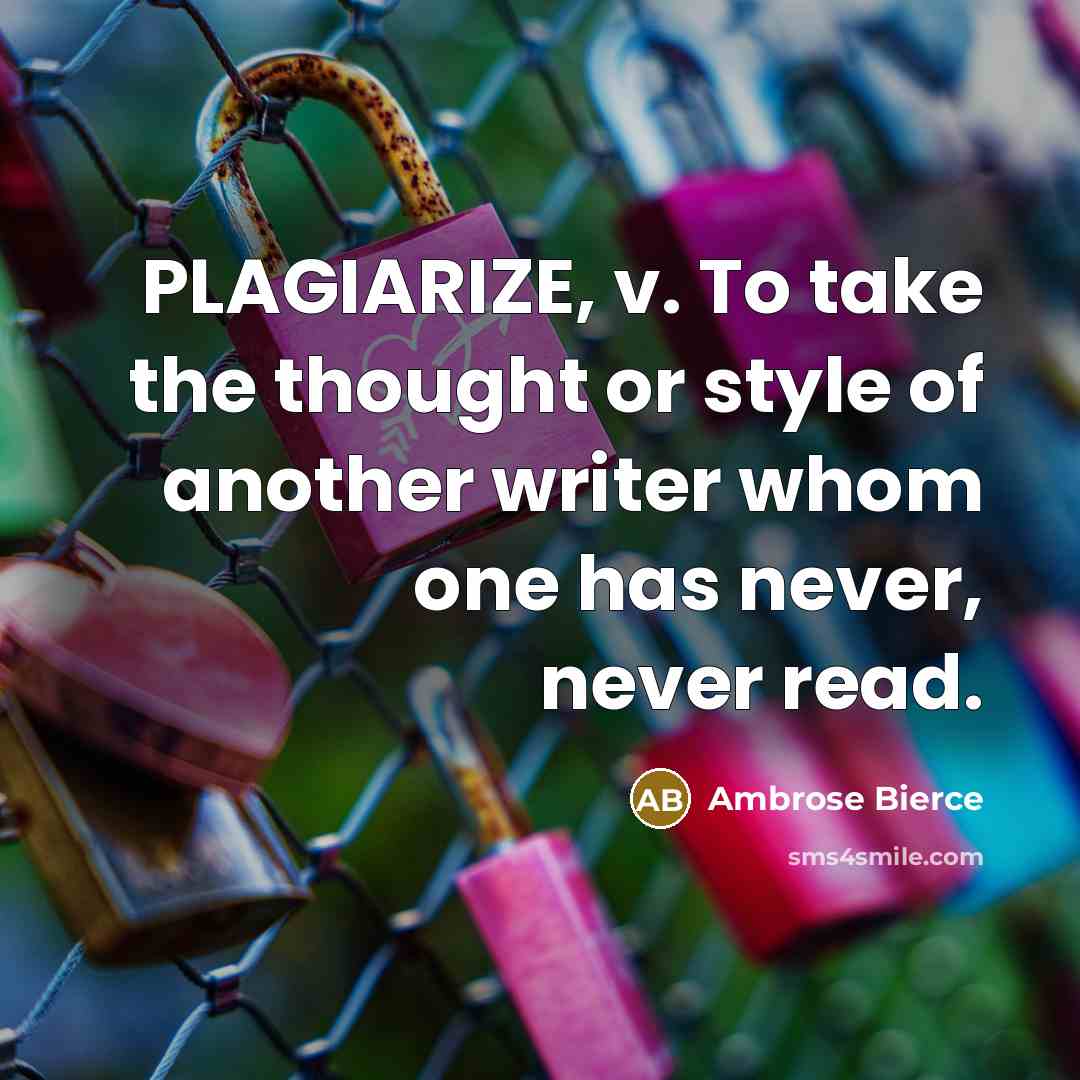 “PLAGIARIZE, v. To take the thought or style of another writer whom one has never, never read.” quote by Ambrose Bierce