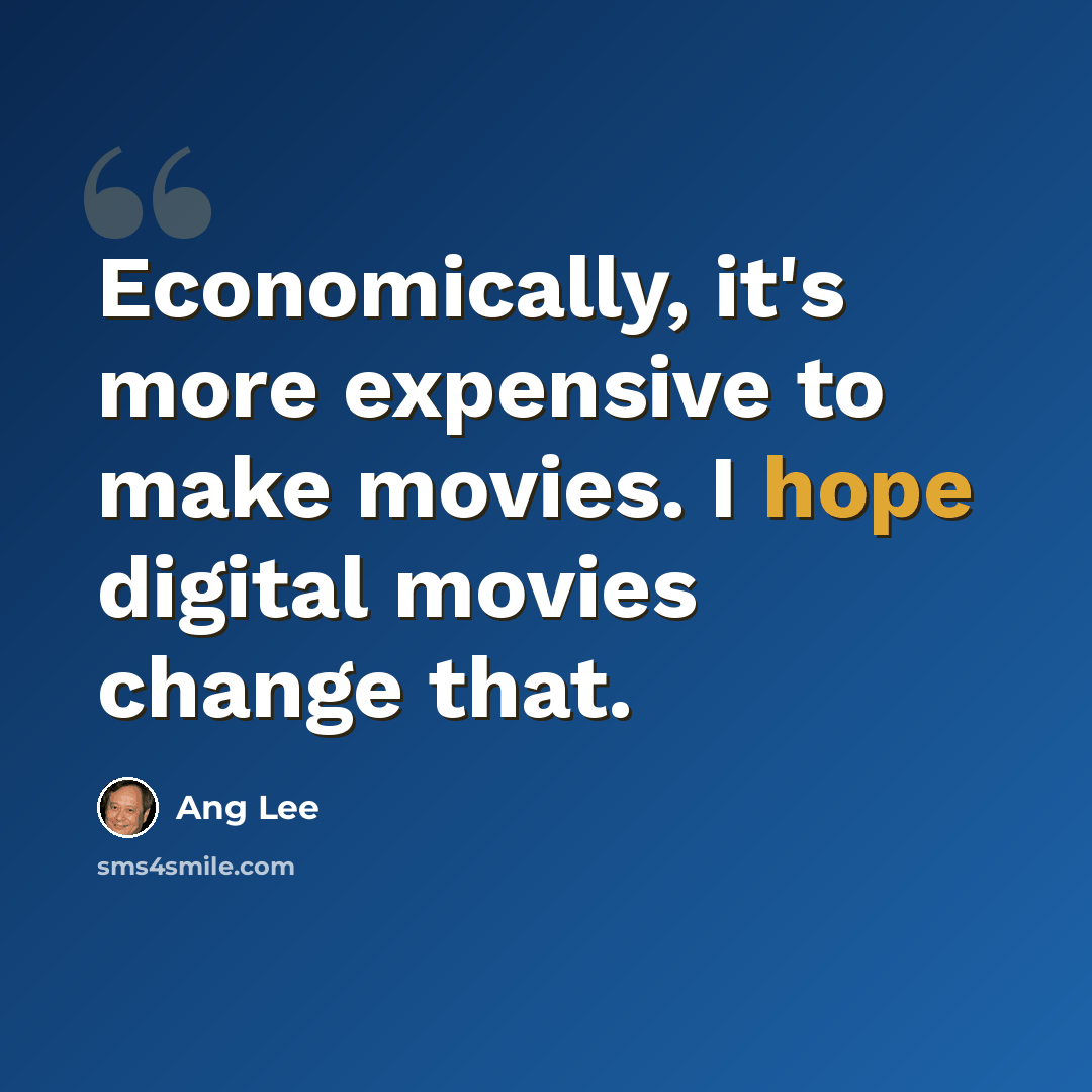 “Economically, it's more expensive to make movies. I hope digital movies change that.” quote by Ang Lee