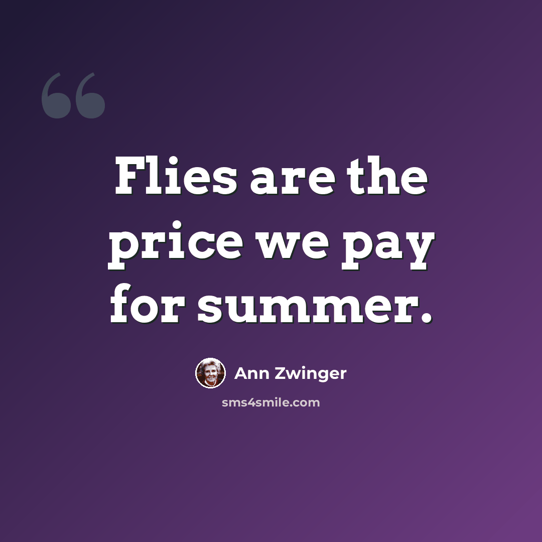 “Flies are the price we pay for summer.” quote by Ann Zwinger