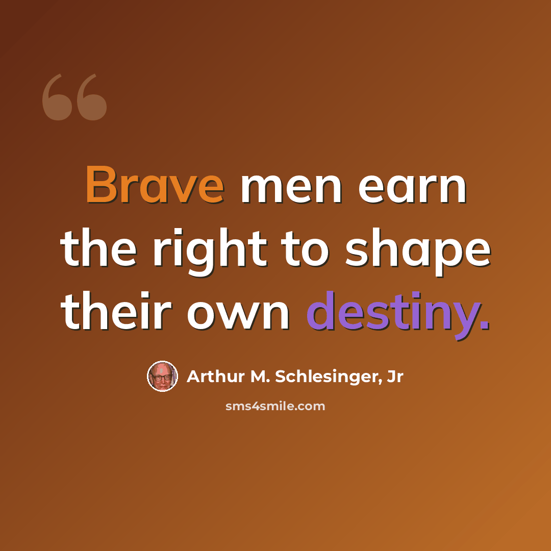 “Brave men earn the right to shape their own destiny.” quote by Arthur M. Schlesinger, Jr