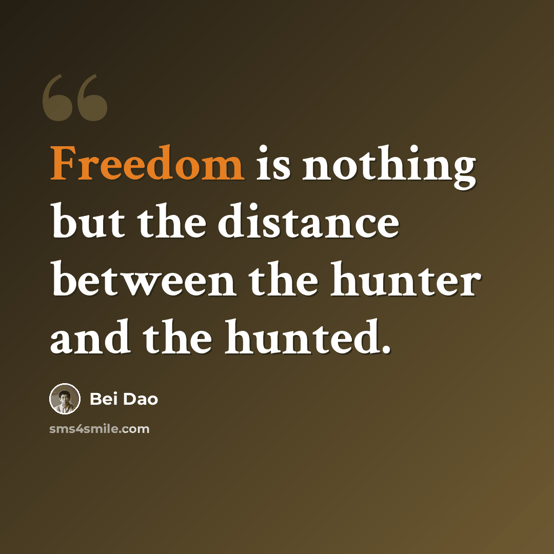 “Freedom is nothing but the distance between the hunter and the hunted.” quote by Bei Dao