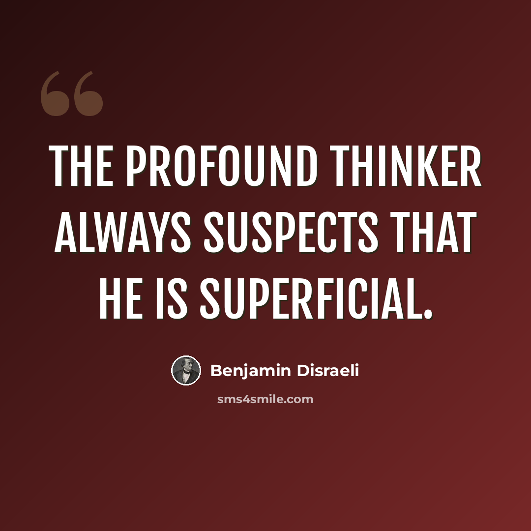 “The profound thinker always suspects that he is superficial.” quote by Benjamin Disraeli