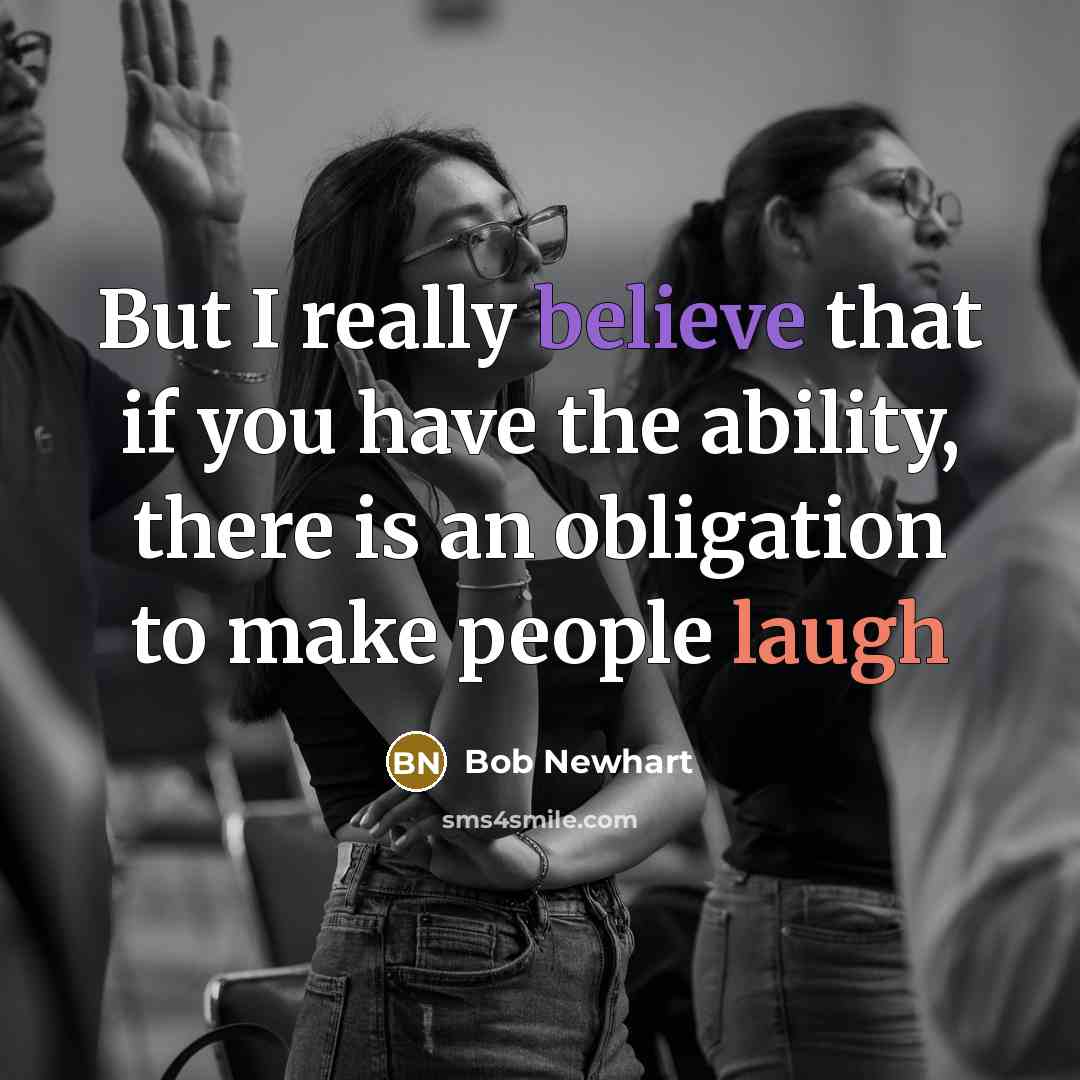“But I really believe that if you have the ability, there is an obligation to make people laugh” quote by Bob Newhart