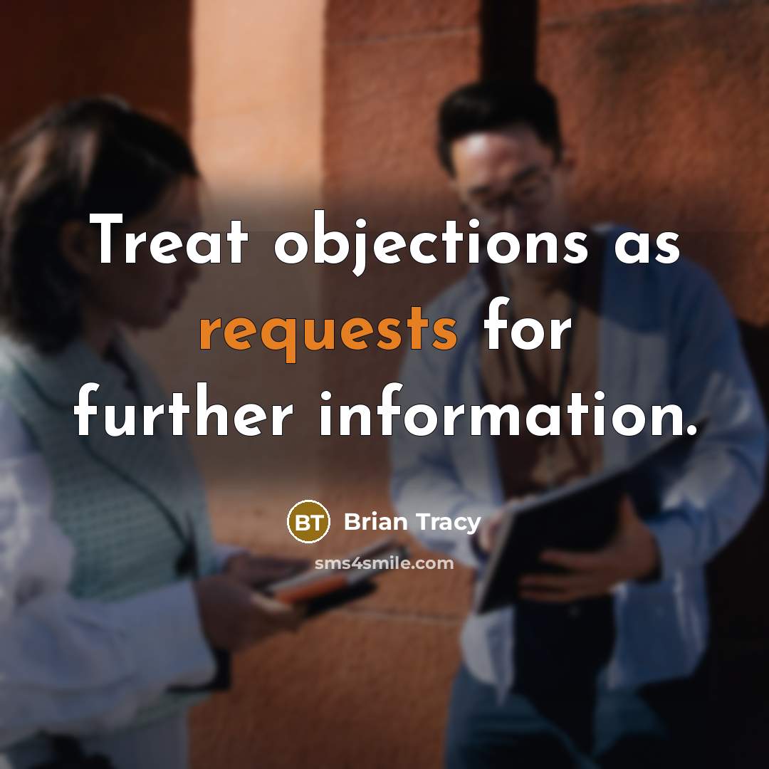 “Treat objections as requests for further information.” quote by Brian Tracy
