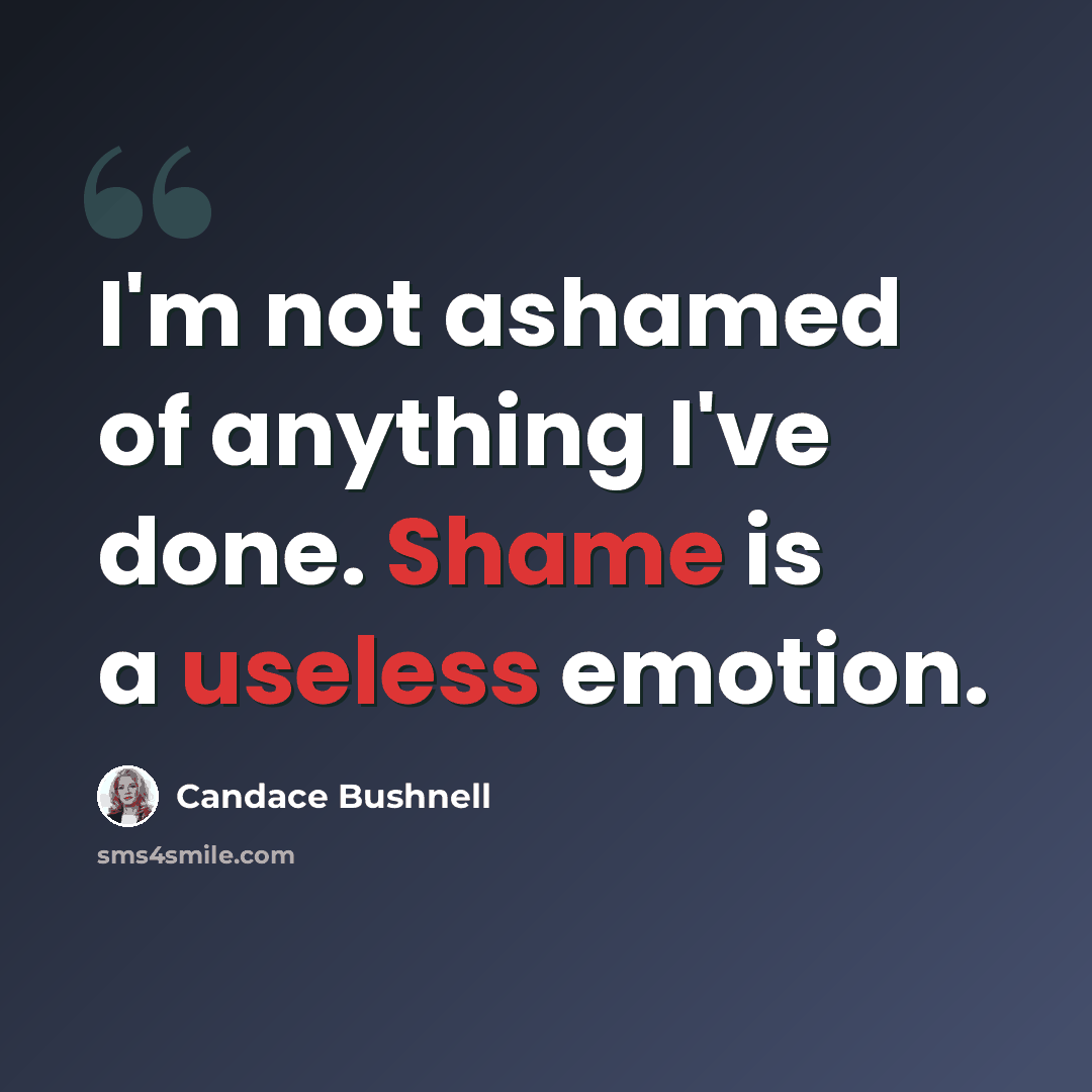 “I'm not ashamed of anything I've done. Shame is a useless emotion.” quote by Candace Bushnell