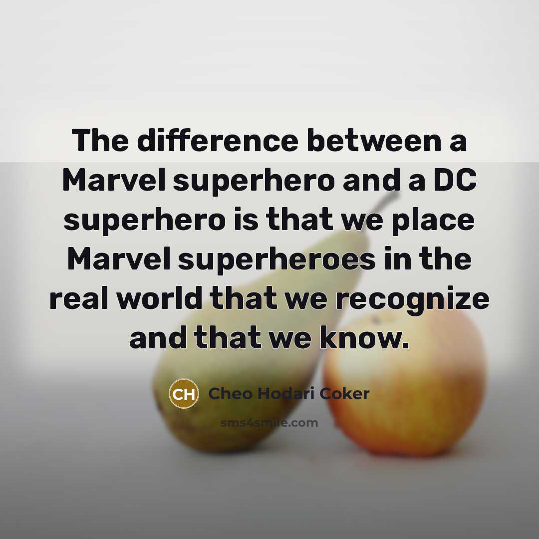 “The difference between a Marvel superhero and a DC superhero is that we place Marvel superheroes in the real world that we recognize and that we know.” quote by Cheo Hodari Coker