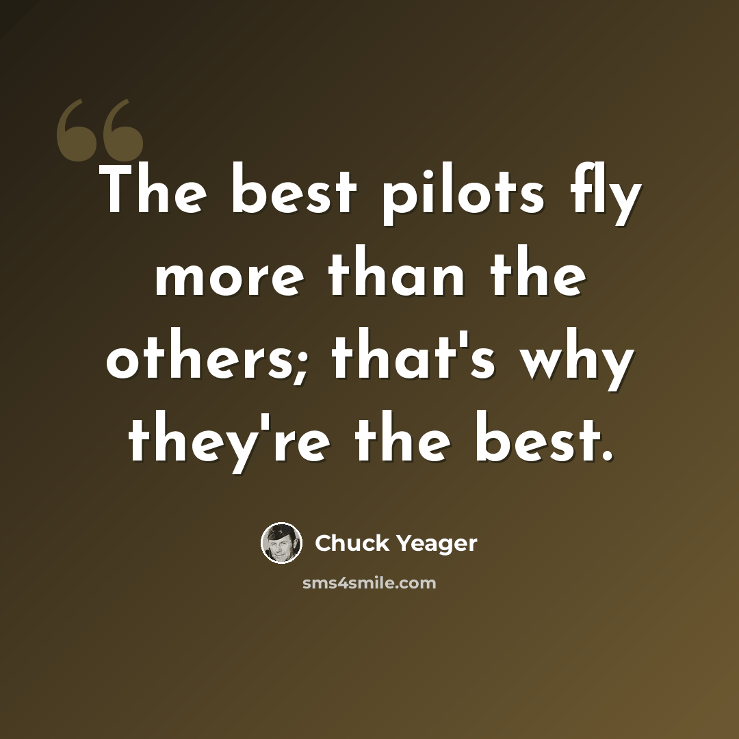 “The best pilots fly more than the others; that's why they're the best.” quote by Chuck Yeager