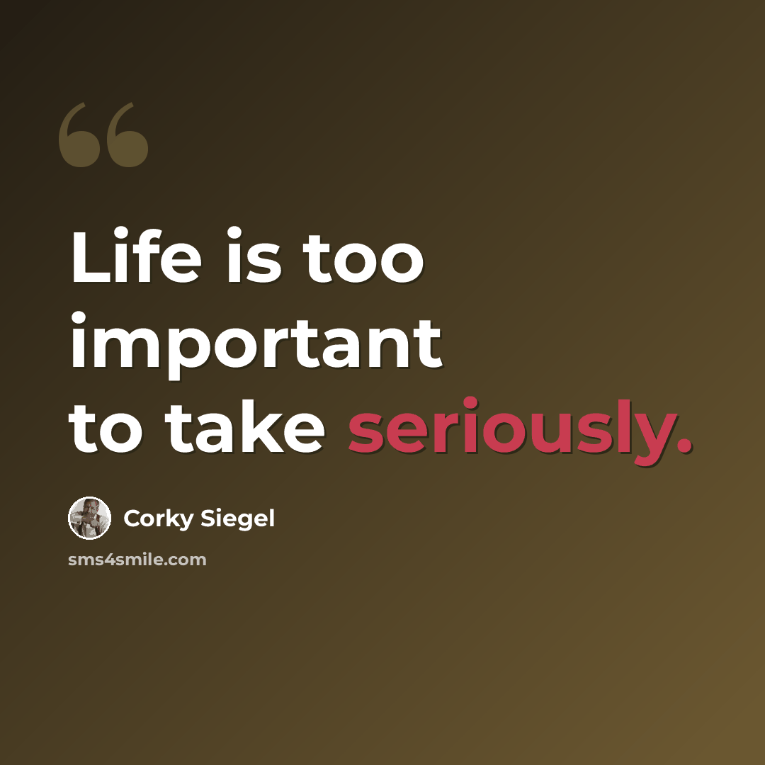 “Life is too important to take seriously.” quote by Corky Siegel