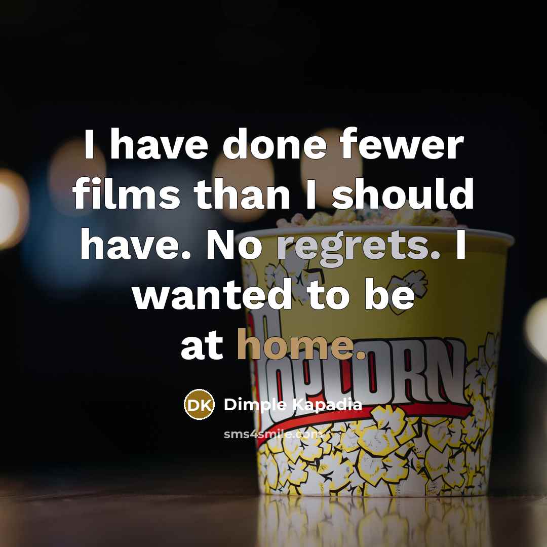 “I have done fewer films than I should have. No regrets. I wanted to be at home.” quote by Dimple Kapadia