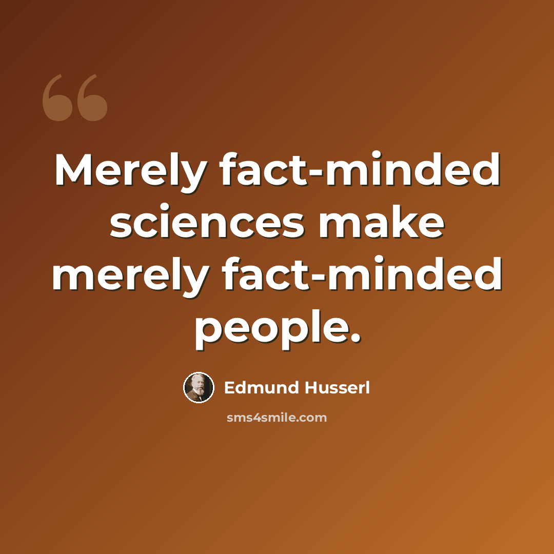 “Merely fact-minded sciences make merely fact-minded people.” quote by Edmund Husserl