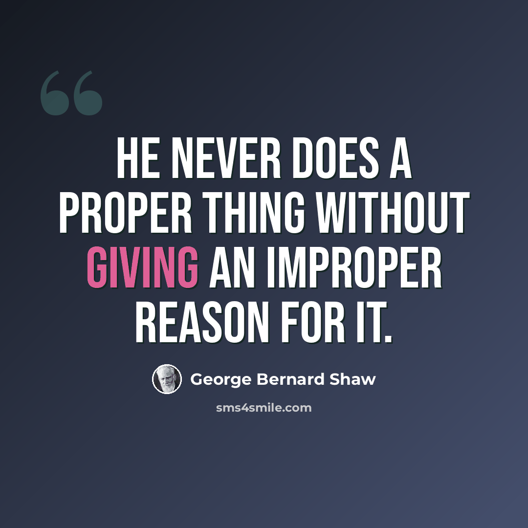 “He never does a proper thing without giving an improper reason for it.” quote by George Bernard Shaw