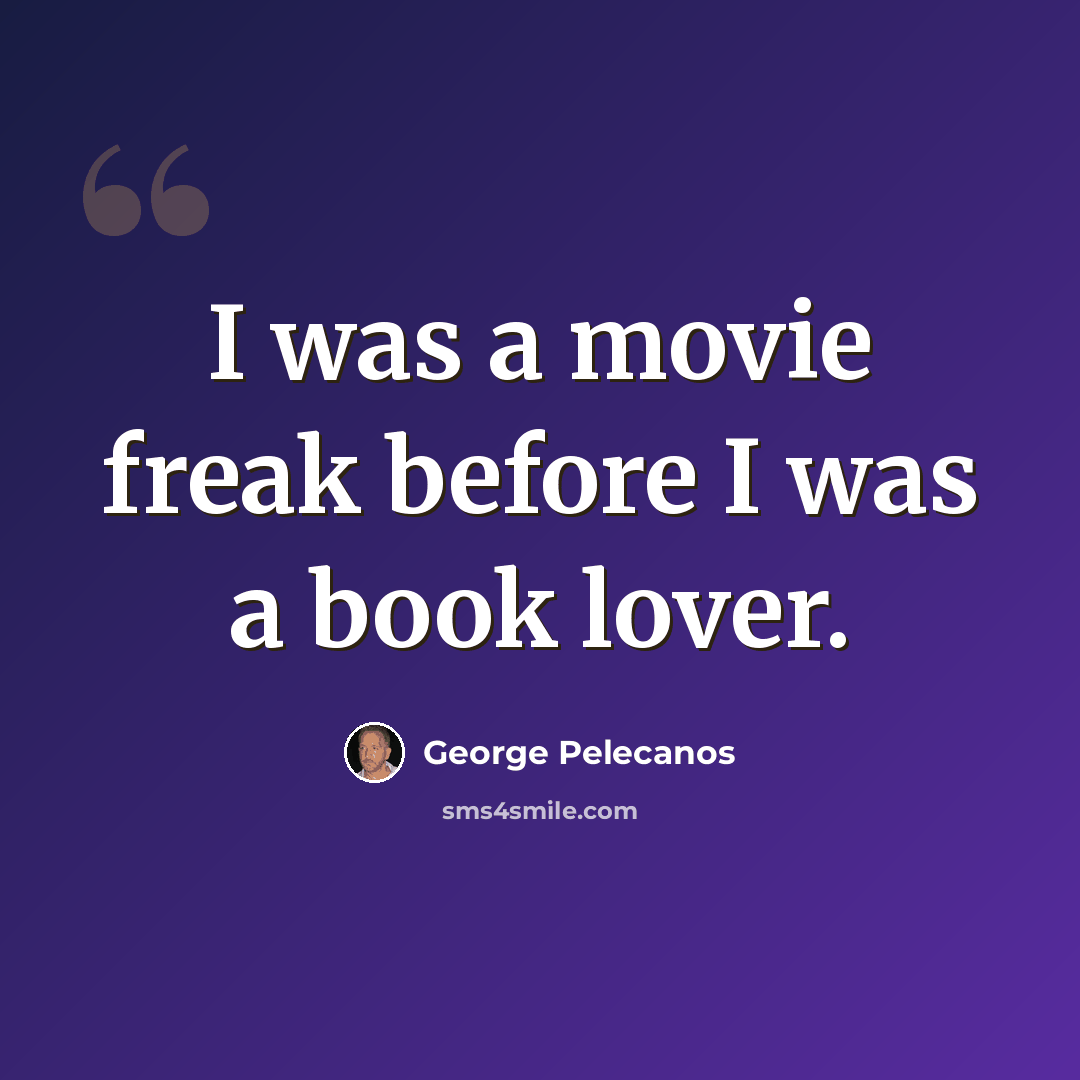 “I was a movie freak before I was a book lover.” quote by George Pelecanos