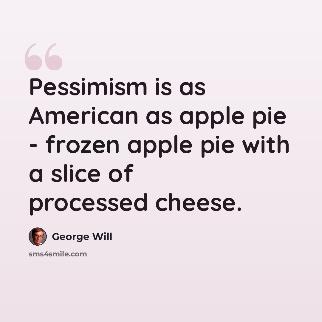 “Pessimism is as American as apple pie - frozen apple pie with a slice of processed cheese.” quote by George Will