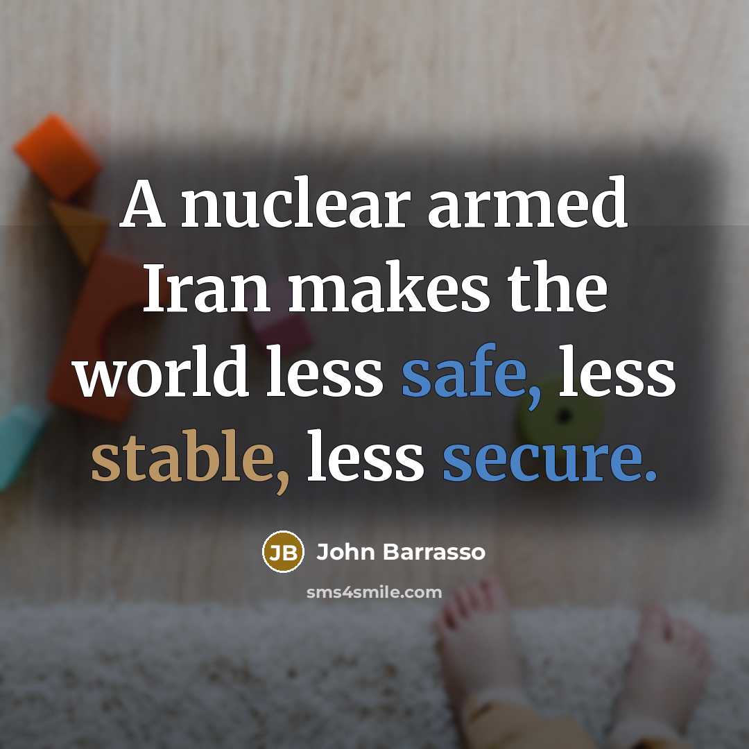 “A nuclear armed Iran makes the world less safe, less stable, less secure.” quote by John Barrasso