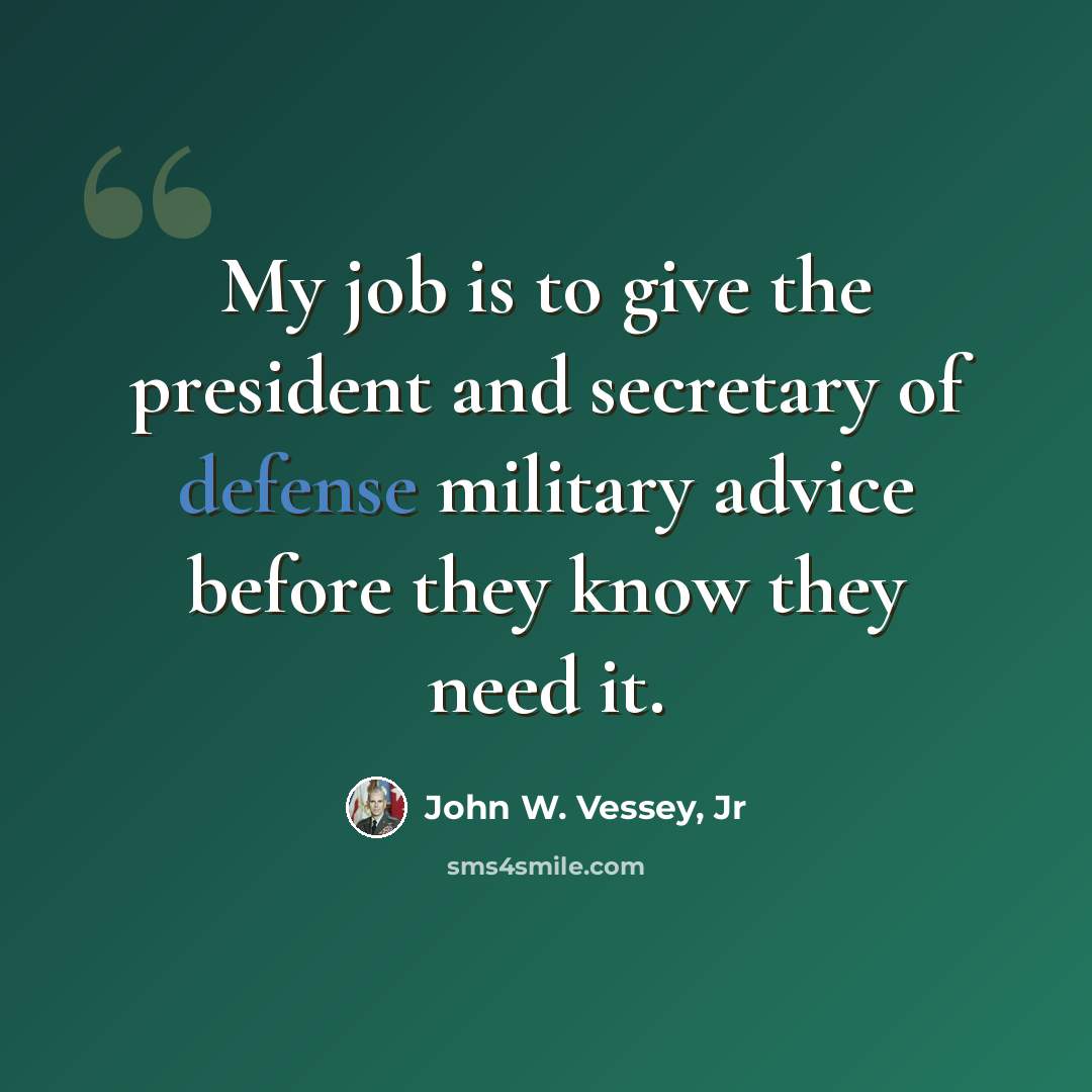 “My job is to give the president and secretary of defense military advice before they know they need it.” quote by John W. Vessey, Jr