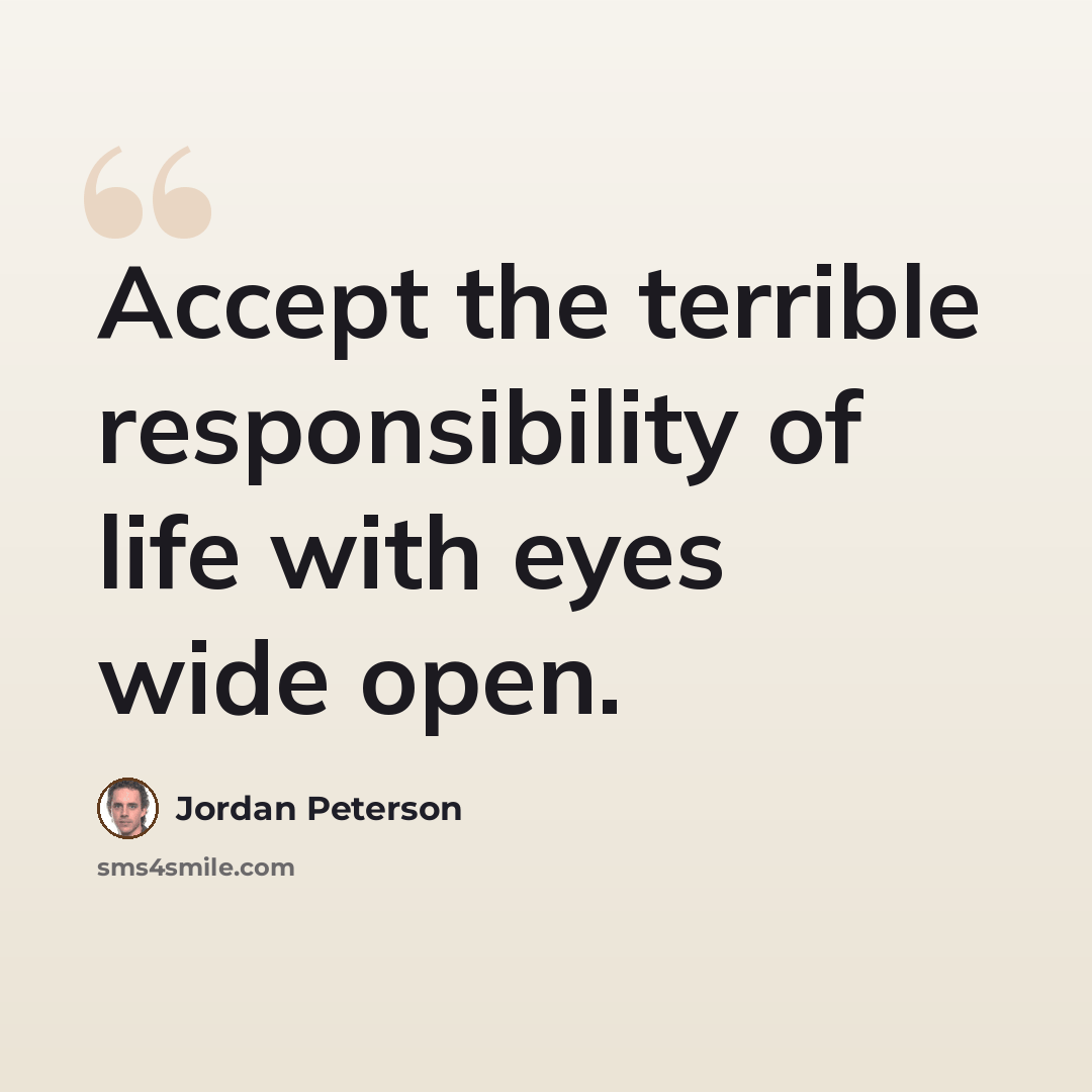 “Accept the terrible responsibility of life with eyes wide open.” quote by Jordan Peterson