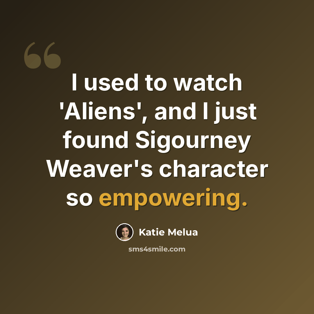 “I used to watch 'Aliens', and I just found Sigourney Weaver's character so empowering.” quote by Katie Melua