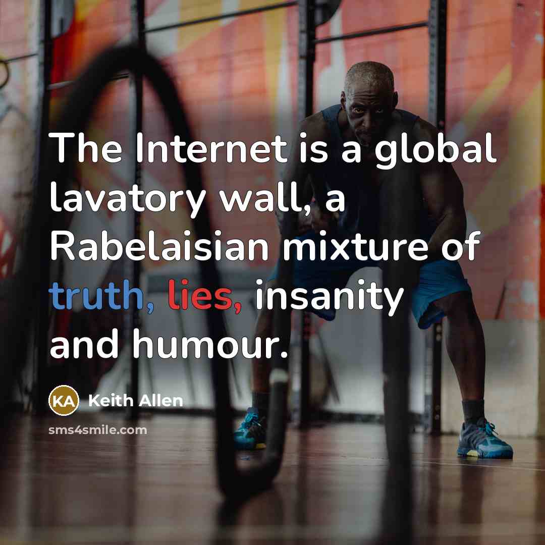 “The Internet is a global lavatory wall, a Rabelaisian mixture of truth, lies, insanity and humour.” quote by Keith Allen