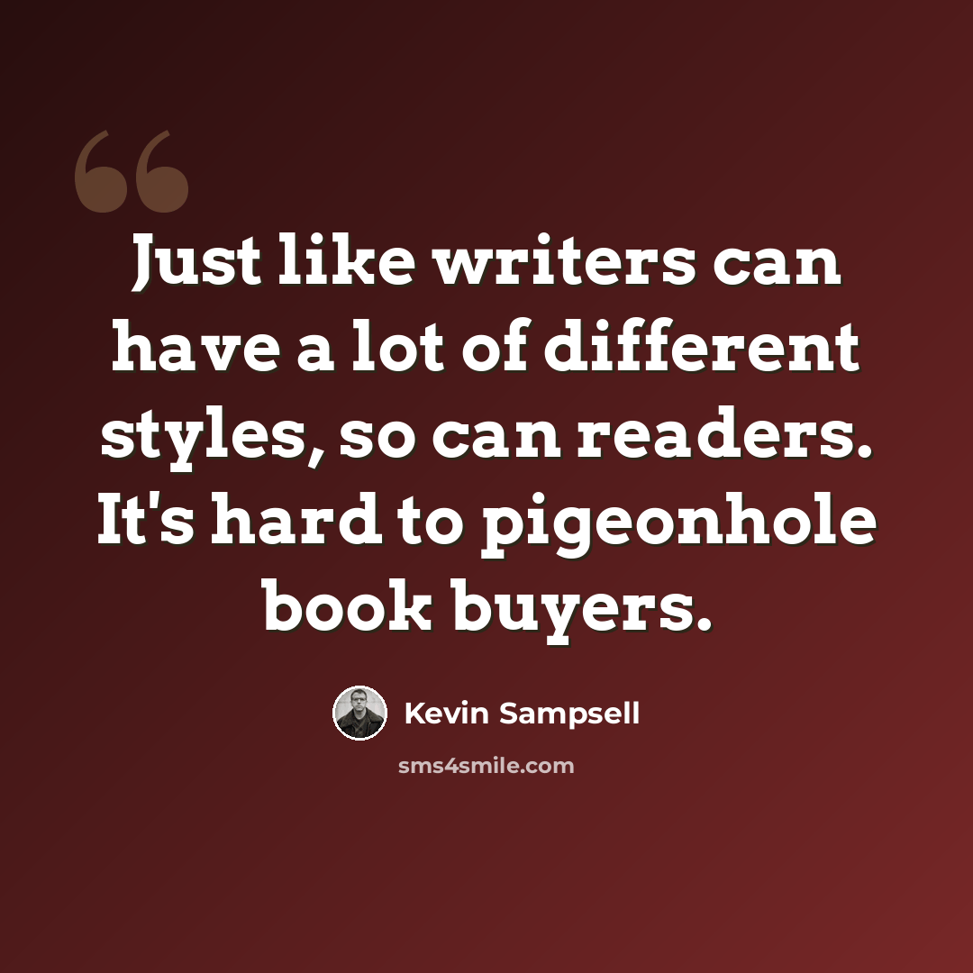 “Just like writers can have a lot of different styles, so can readers. It's hard to pigeonhole book buyers.” quote by Kevin Sampsell