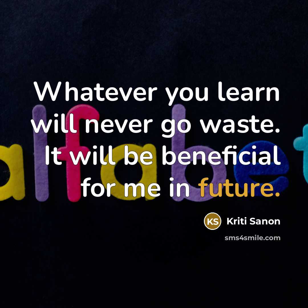 “Whatever you learn will never go waste. It will be beneficial for me in future.” quote by Kriti Sanon