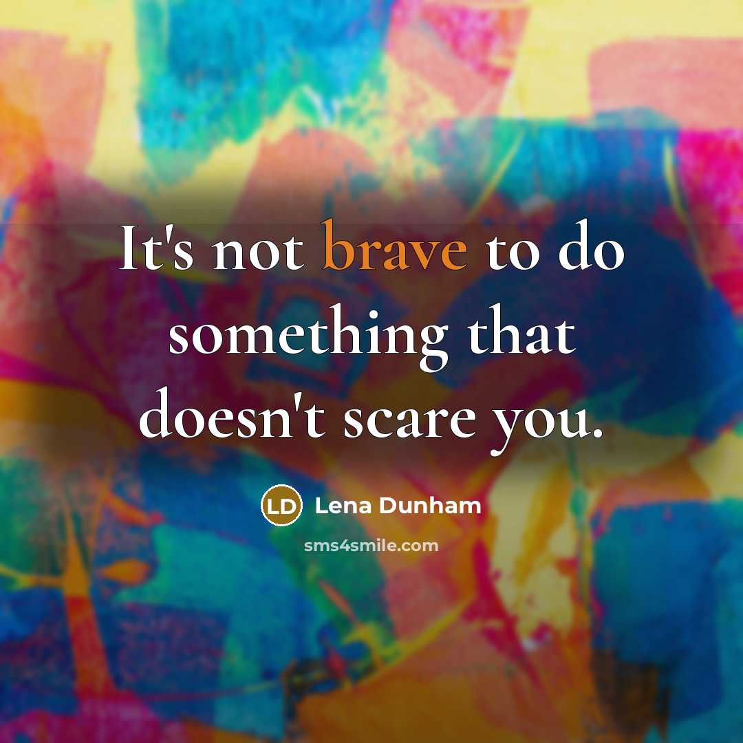 “It's not brave to do something that doesn't scare you.” quote by Lena Dunham