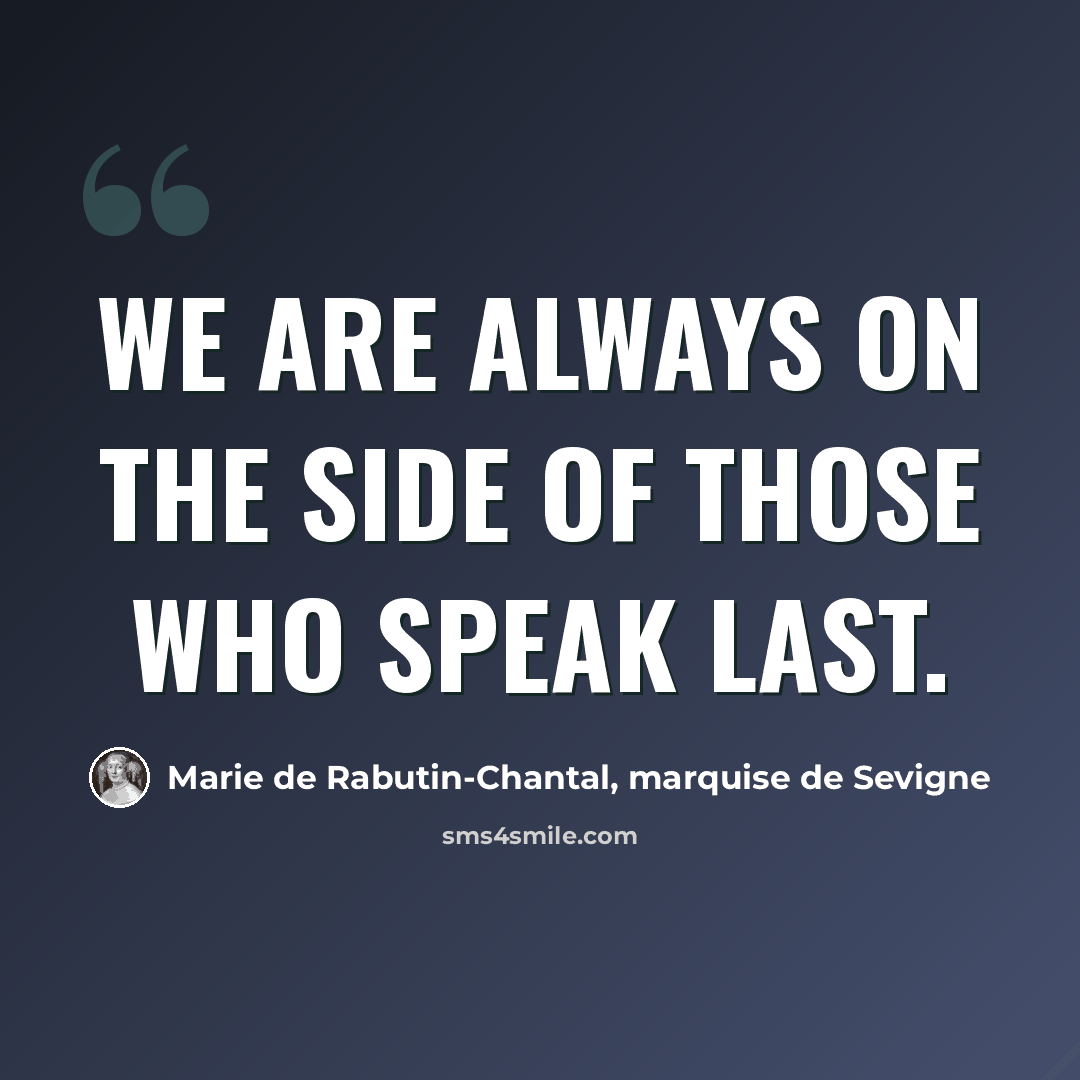 “We are always on the side of those who speak last.” quote by Marie de Rabutin-Chantal, marquise de Sevigne
