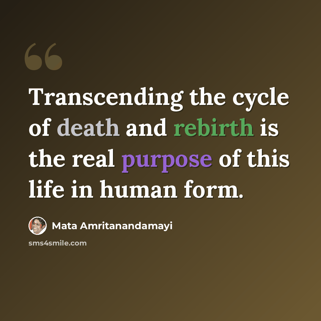 “Transcending the cycle of death and rebirth is the real purpose of this life in human form.” quote by Mata Amritanandamayi